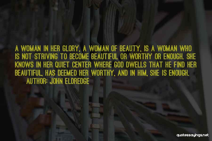 John Eldredge Quotes: A Woman In Her Glory, A Woman Of Beauty, Is A Woman Who Is Not Striving To Become Beautiful Or