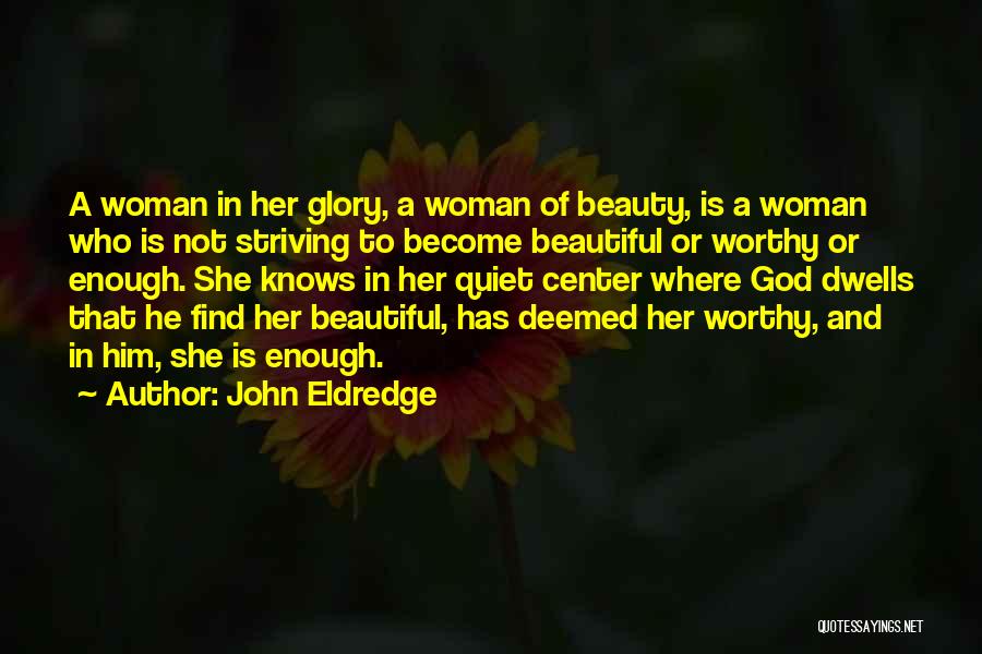 John Eldredge Quotes: A Woman In Her Glory, A Woman Of Beauty, Is A Woman Who Is Not Striving To Become Beautiful Or