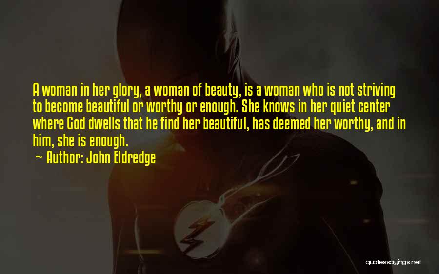 John Eldredge Quotes: A Woman In Her Glory, A Woman Of Beauty, Is A Woman Who Is Not Striving To Become Beautiful Or