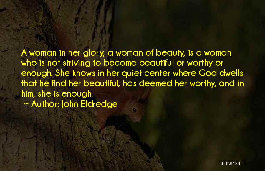 John Eldredge Quotes: A Woman In Her Glory, A Woman Of Beauty, Is A Woman Who Is Not Striving To Become Beautiful Or