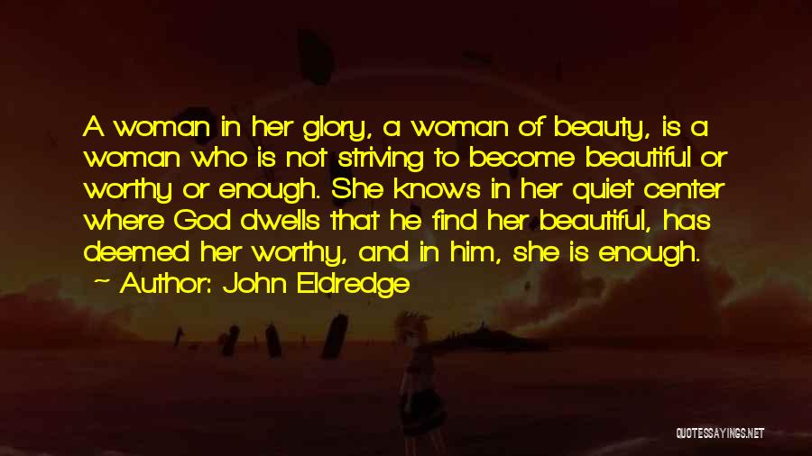 John Eldredge Quotes: A Woman In Her Glory, A Woman Of Beauty, Is A Woman Who Is Not Striving To Become Beautiful Or