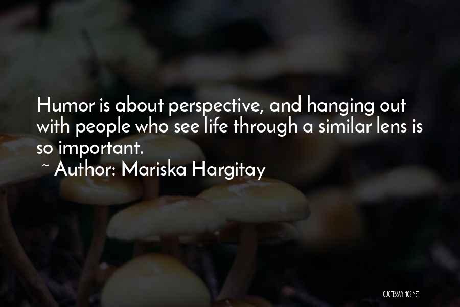 Mariska Hargitay Quotes: Humor Is About Perspective, And Hanging Out With People Who See Life Through A Similar Lens Is So Important.