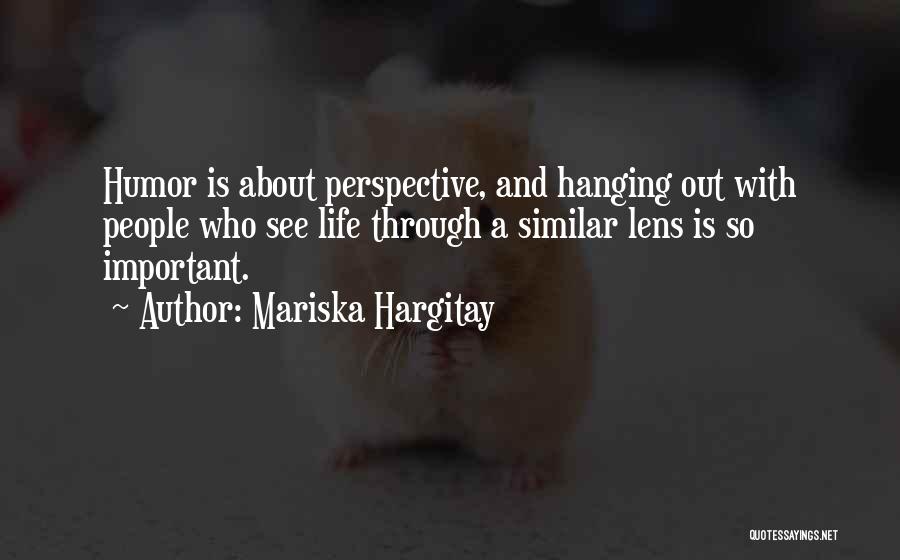 Mariska Hargitay Quotes: Humor Is About Perspective, And Hanging Out With People Who See Life Through A Similar Lens Is So Important.