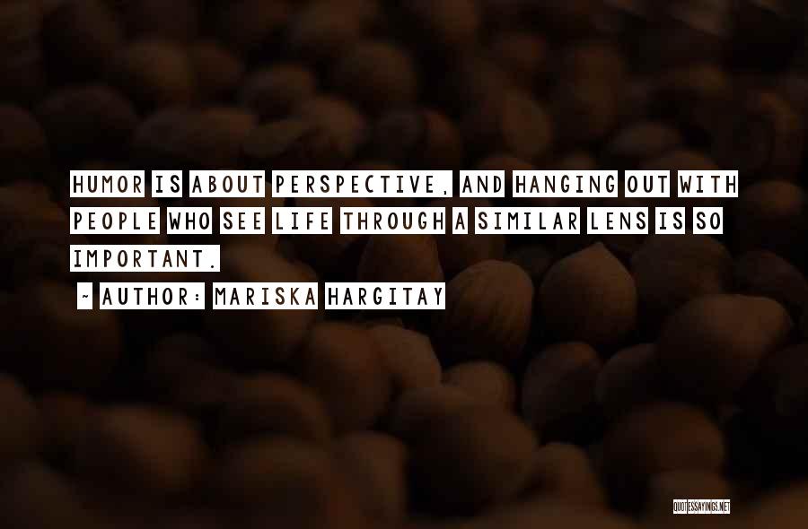 Mariska Hargitay Quotes: Humor Is About Perspective, And Hanging Out With People Who See Life Through A Similar Lens Is So Important.