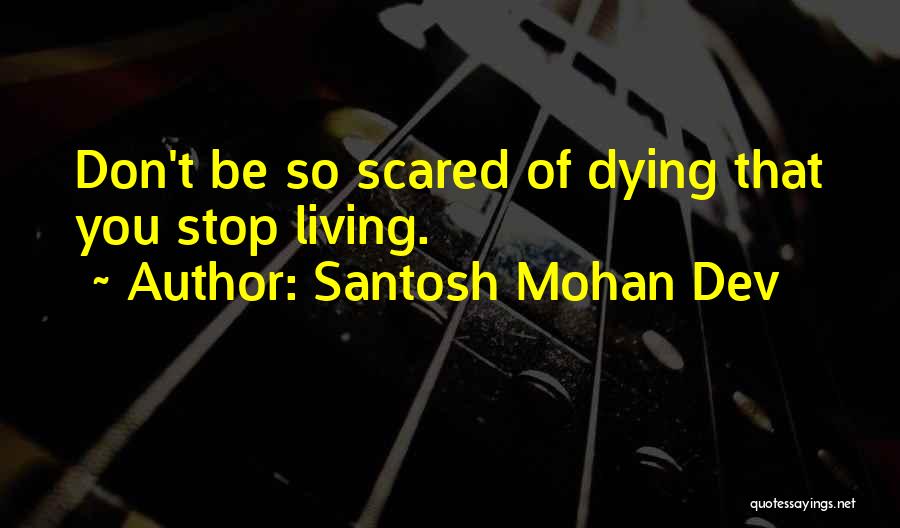 Santosh Mohan Dev Quotes: Don't Be So Scared Of Dying That You Stop Living.