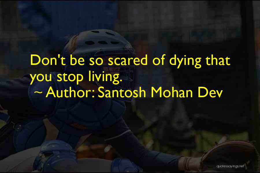 Santosh Mohan Dev Quotes: Don't Be So Scared Of Dying That You Stop Living.