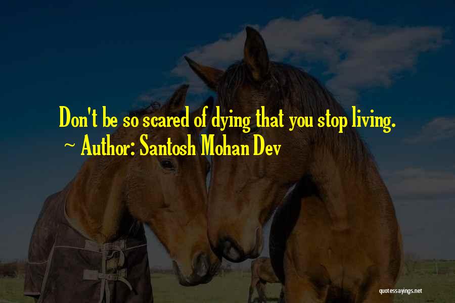 Santosh Mohan Dev Quotes: Don't Be So Scared Of Dying That You Stop Living.