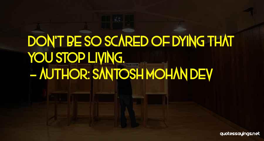 Santosh Mohan Dev Quotes: Don't Be So Scared Of Dying That You Stop Living.