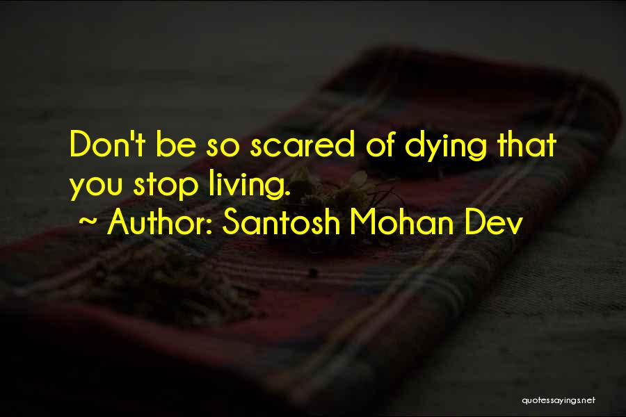 Santosh Mohan Dev Quotes: Don't Be So Scared Of Dying That You Stop Living.