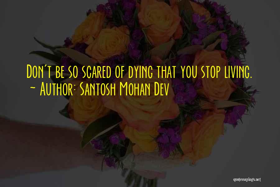 Santosh Mohan Dev Quotes: Don't Be So Scared Of Dying That You Stop Living.
