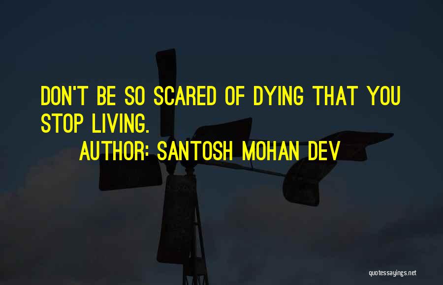 Santosh Mohan Dev Quotes: Don't Be So Scared Of Dying That You Stop Living.