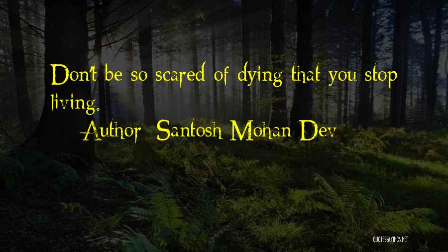 Santosh Mohan Dev Quotes: Don't Be So Scared Of Dying That You Stop Living.