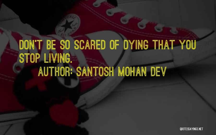 Santosh Mohan Dev Quotes: Don't Be So Scared Of Dying That You Stop Living.