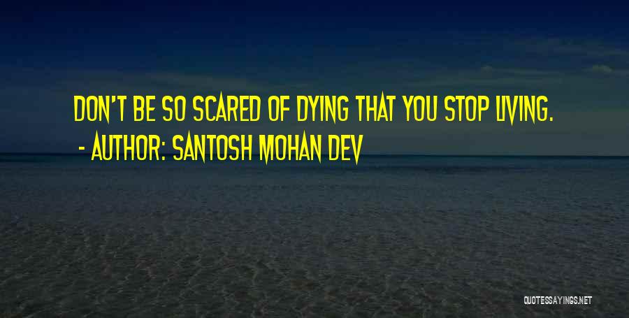 Santosh Mohan Dev Quotes: Don't Be So Scared Of Dying That You Stop Living.