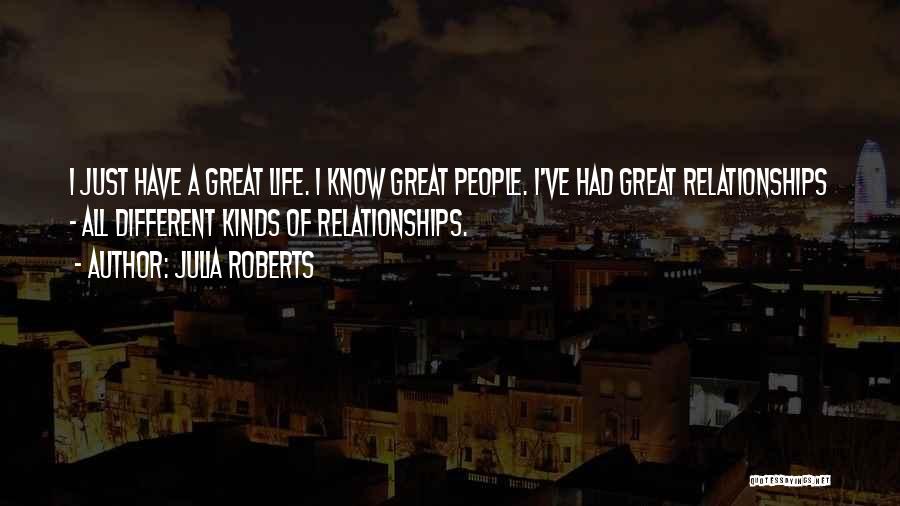 Julia Roberts Quotes: I Just Have A Great Life. I Know Great People. I've Had Great Relationships - All Different Kinds Of Relationships.