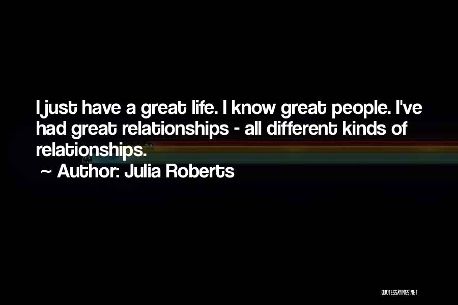 Julia Roberts Quotes: I Just Have A Great Life. I Know Great People. I've Had Great Relationships - All Different Kinds Of Relationships.