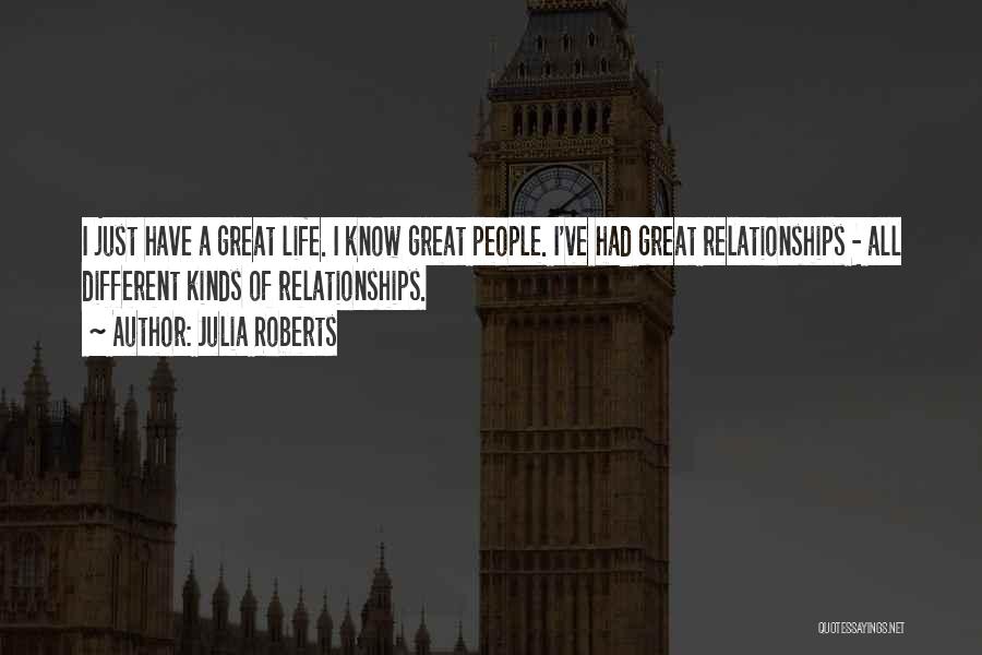 Julia Roberts Quotes: I Just Have A Great Life. I Know Great People. I've Had Great Relationships - All Different Kinds Of Relationships.