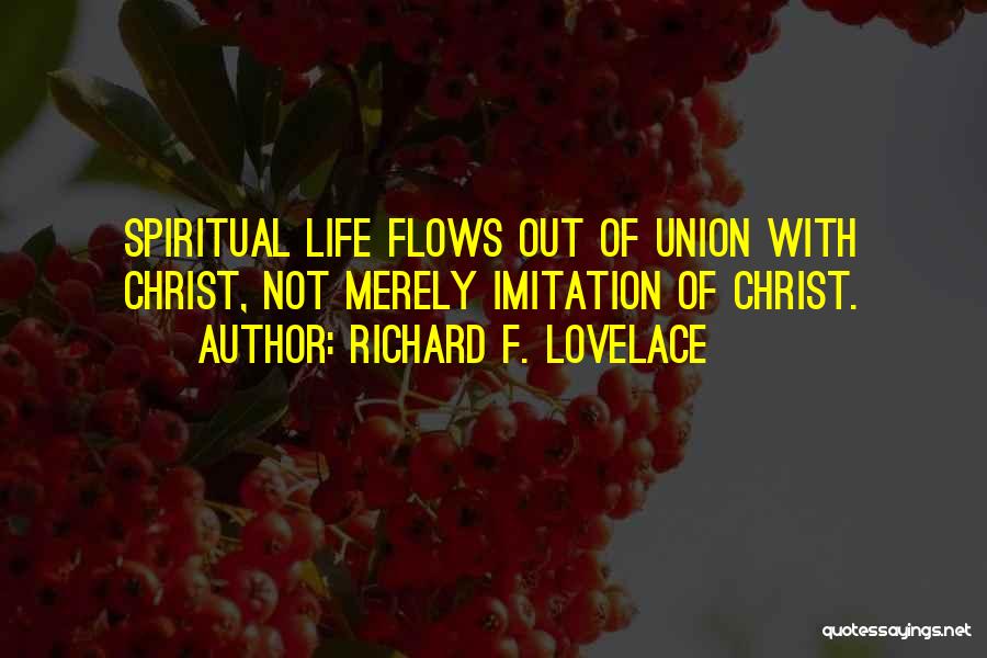 Richard F. Lovelace Quotes: Spiritual Life Flows Out Of Union With Christ, Not Merely Imitation Of Christ.