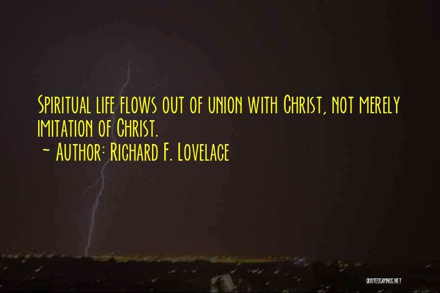 Richard F. Lovelace Quotes: Spiritual Life Flows Out Of Union With Christ, Not Merely Imitation Of Christ.