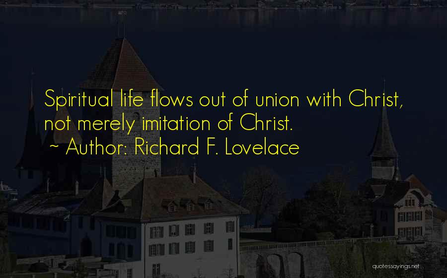 Richard F. Lovelace Quotes: Spiritual Life Flows Out Of Union With Christ, Not Merely Imitation Of Christ.