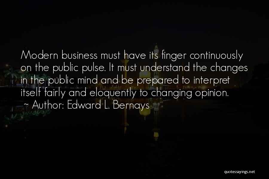 Edward L. Bernays Quotes: Modern Business Must Have Its Finger Continuously On The Public Pulse. It Must Understand The Changes In The Public Mind