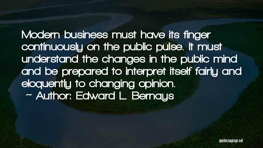 Edward L. Bernays Quotes: Modern Business Must Have Its Finger Continuously On The Public Pulse. It Must Understand The Changes In The Public Mind