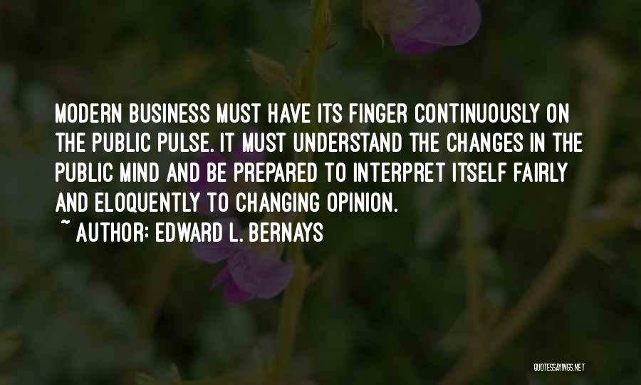 Edward L. Bernays Quotes: Modern Business Must Have Its Finger Continuously On The Public Pulse. It Must Understand The Changes In The Public Mind