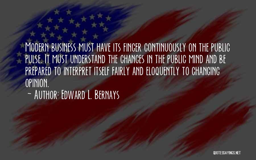 Edward L. Bernays Quotes: Modern Business Must Have Its Finger Continuously On The Public Pulse. It Must Understand The Changes In The Public Mind