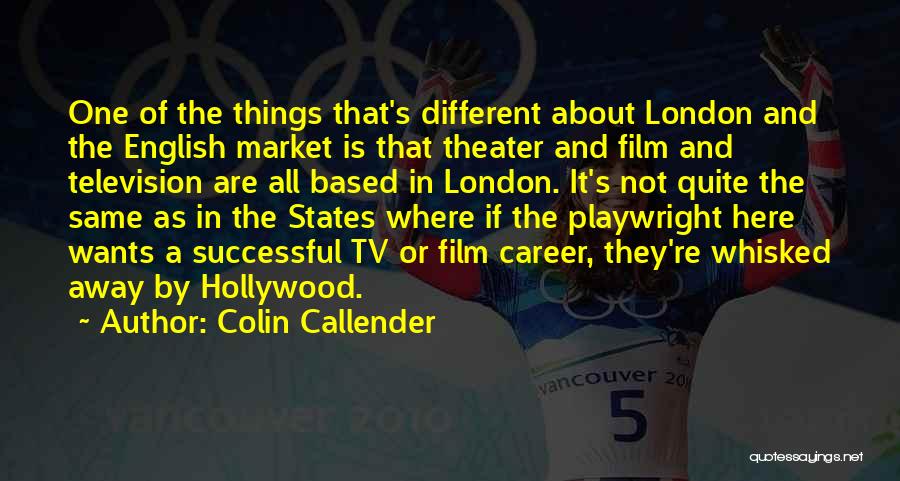 Colin Callender Quotes: One Of The Things That's Different About London And The English Market Is That Theater And Film And Television Are