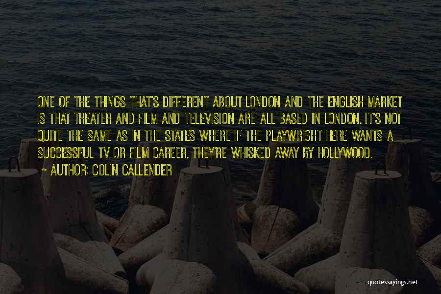 Colin Callender Quotes: One Of The Things That's Different About London And The English Market Is That Theater And Film And Television Are