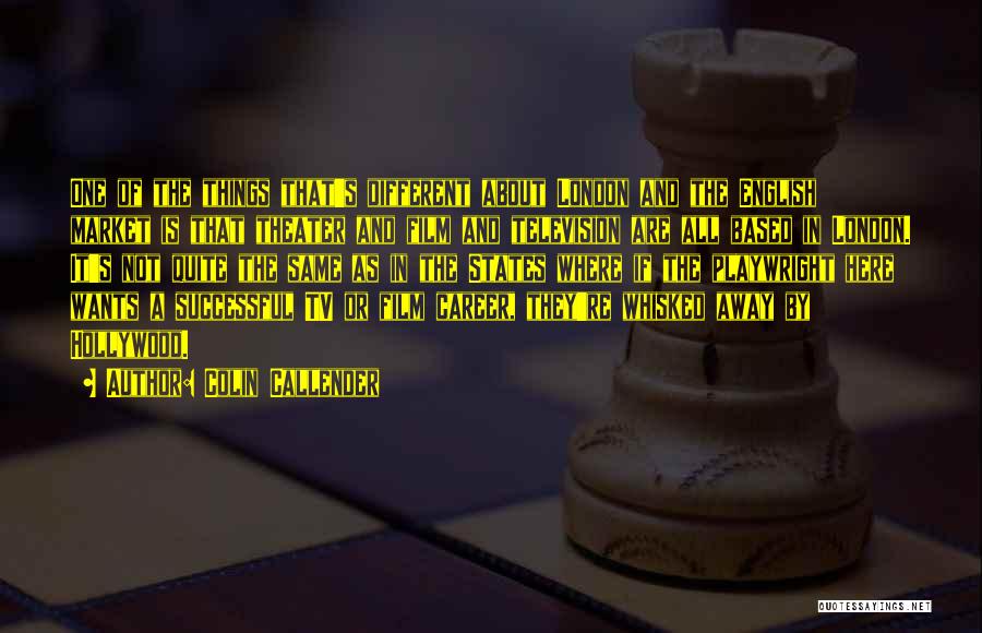 Colin Callender Quotes: One Of The Things That's Different About London And The English Market Is That Theater And Film And Television Are