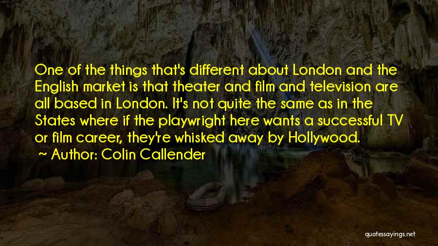 Colin Callender Quotes: One Of The Things That's Different About London And The English Market Is That Theater And Film And Television Are