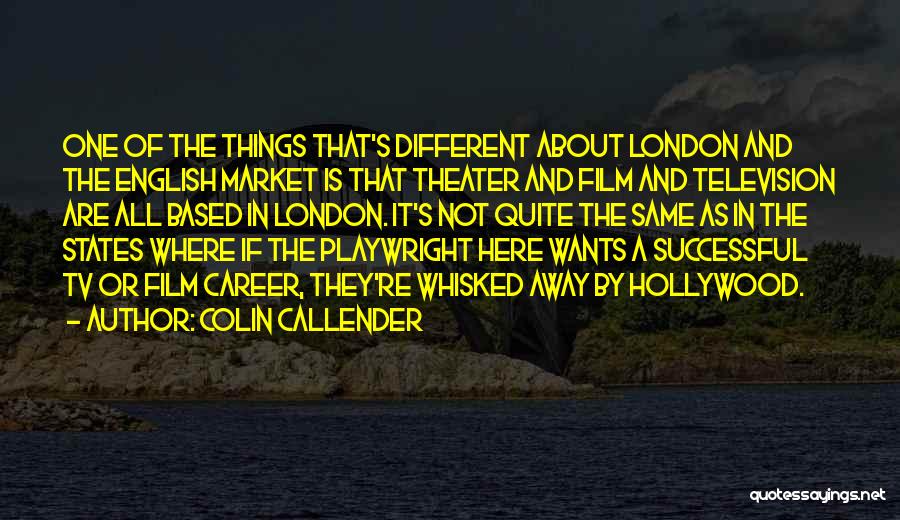 Colin Callender Quotes: One Of The Things That's Different About London And The English Market Is That Theater And Film And Television Are