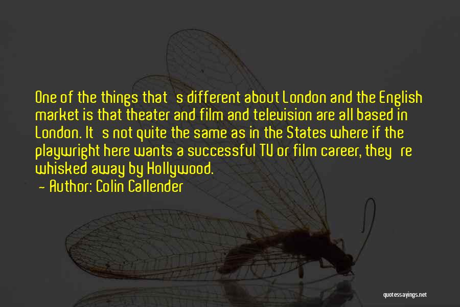 Colin Callender Quotes: One Of The Things That's Different About London And The English Market Is That Theater And Film And Television Are