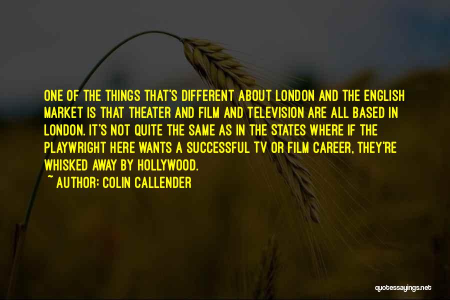 Colin Callender Quotes: One Of The Things That's Different About London And The English Market Is That Theater And Film And Television Are