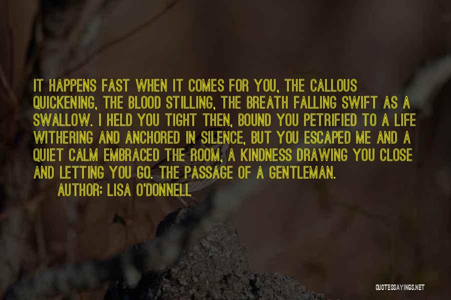 Lisa O'Donnell Quotes: It Happens Fast When It Comes For You, The Callous Quickening, The Blood Stilling, The Breath Falling Swift As A