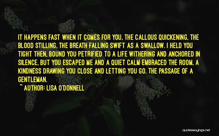 Lisa O'Donnell Quotes: It Happens Fast When It Comes For You, The Callous Quickening, The Blood Stilling, The Breath Falling Swift As A