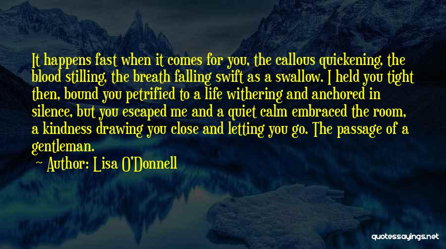 Lisa O'Donnell Quotes: It Happens Fast When It Comes For You, The Callous Quickening, The Blood Stilling, The Breath Falling Swift As A