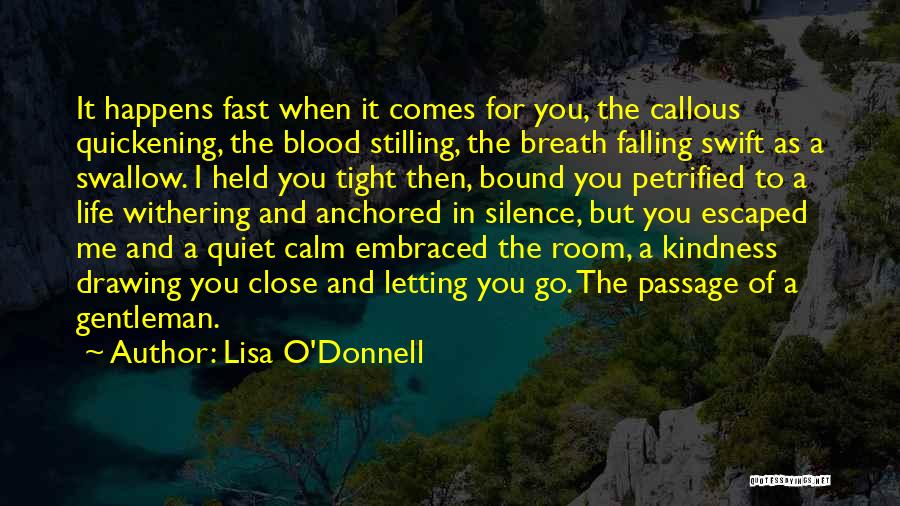 Lisa O'Donnell Quotes: It Happens Fast When It Comes For You, The Callous Quickening, The Blood Stilling, The Breath Falling Swift As A