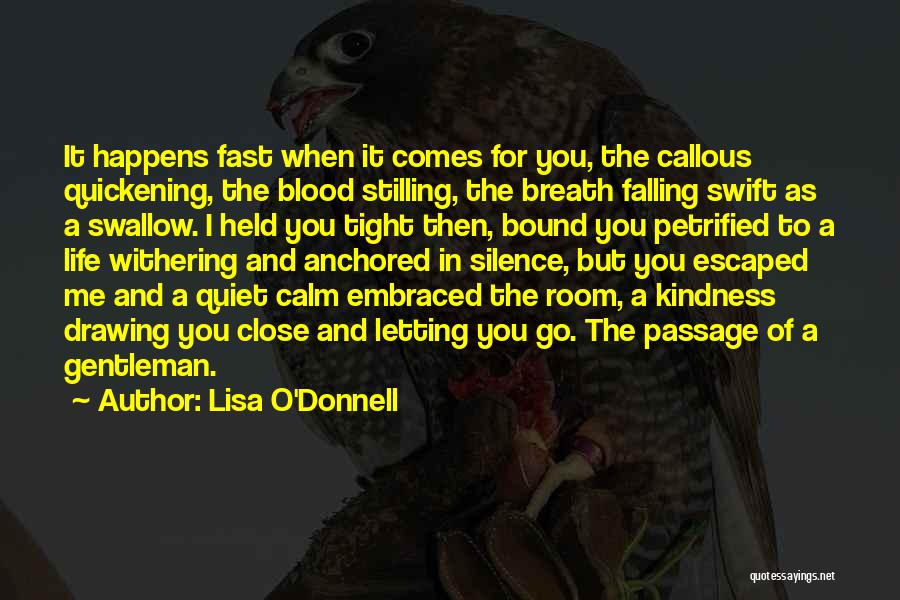 Lisa O'Donnell Quotes: It Happens Fast When It Comes For You, The Callous Quickening, The Blood Stilling, The Breath Falling Swift As A