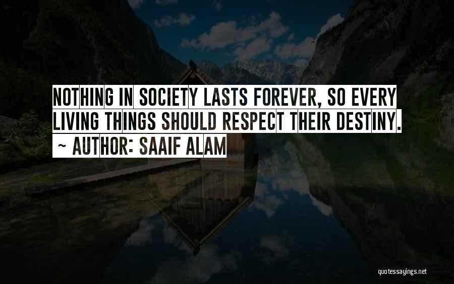 Saaif Alam Quotes: Nothing In Society Lasts Forever, So Every Living Things Should Respect Their Destiny.
