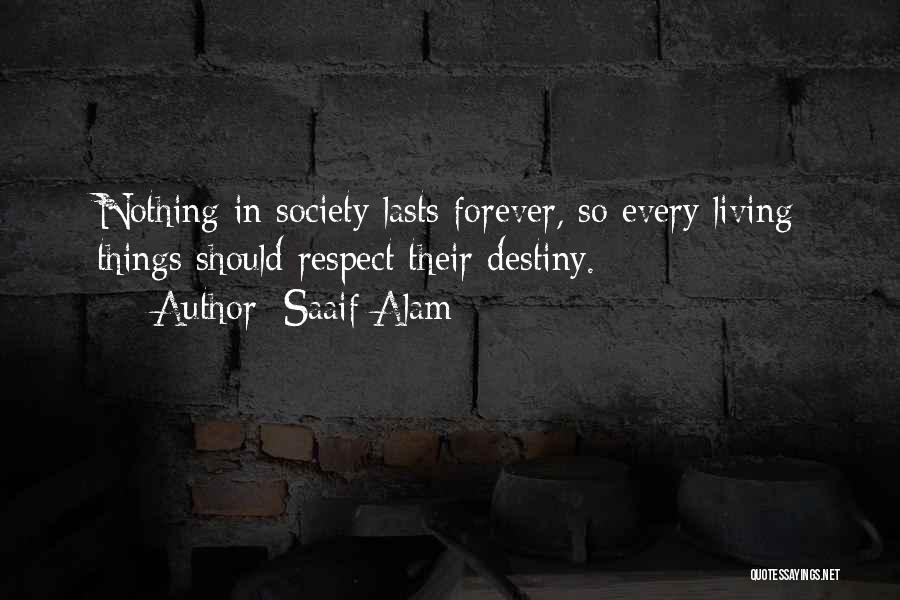 Saaif Alam Quotes: Nothing In Society Lasts Forever, So Every Living Things Should Respect Their Destiny.