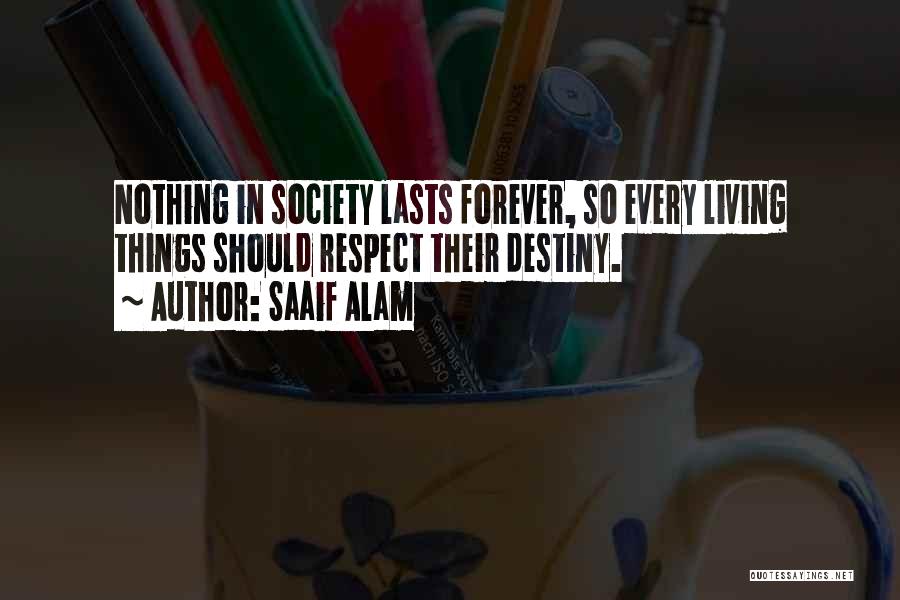 Saaif Alam Quotes: Nothing In Society Lasts Forever, So Every Living Things Should Respect Their Destiny.