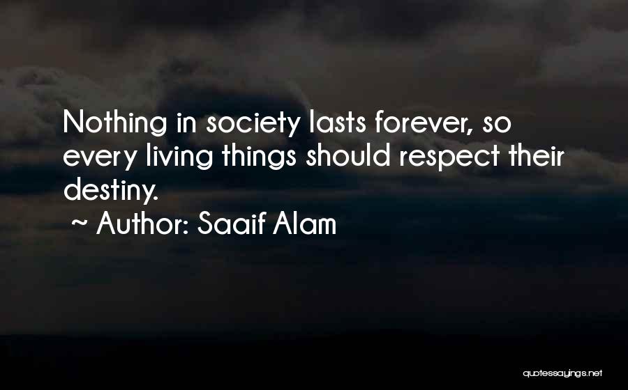 Saaif Alam Quotes: Nothing In Society Lasts Forever, So Every Living Things Should Respect Their Destiny.