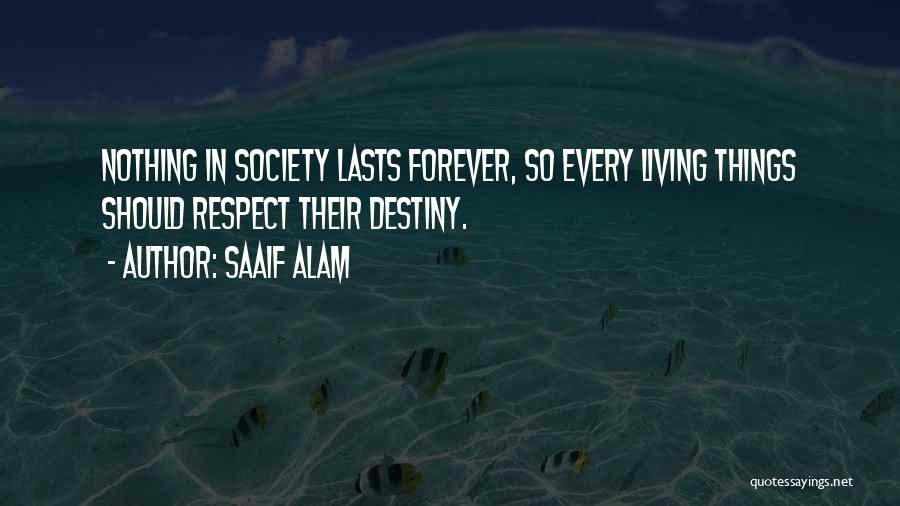 Saaif Alam Quotes: Nothing In Society Lasts Forever, So Every Living Things Should Respect Their Destiny.
