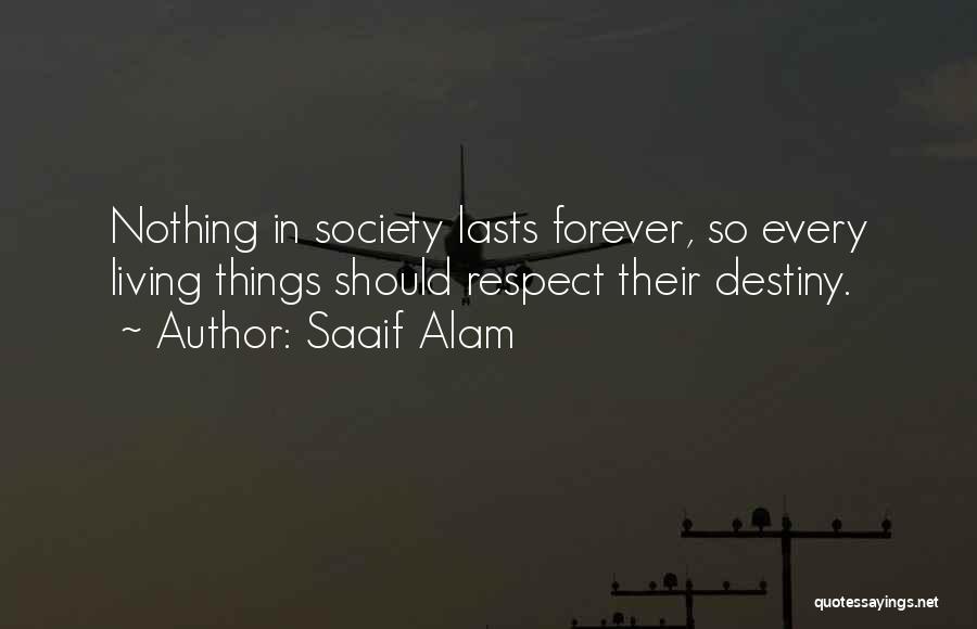 Saaif Alam Quotes: Nothing In Society Lasts Forever, So Every Living Things Should Respect Their Destiny.