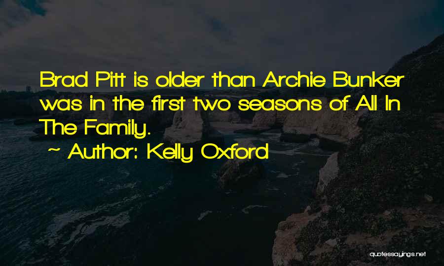 Kelly Oxford Quotes: Brad Pitt Is Older Than Archie Bunker Was In The First Two Seasons Of All In The Family.