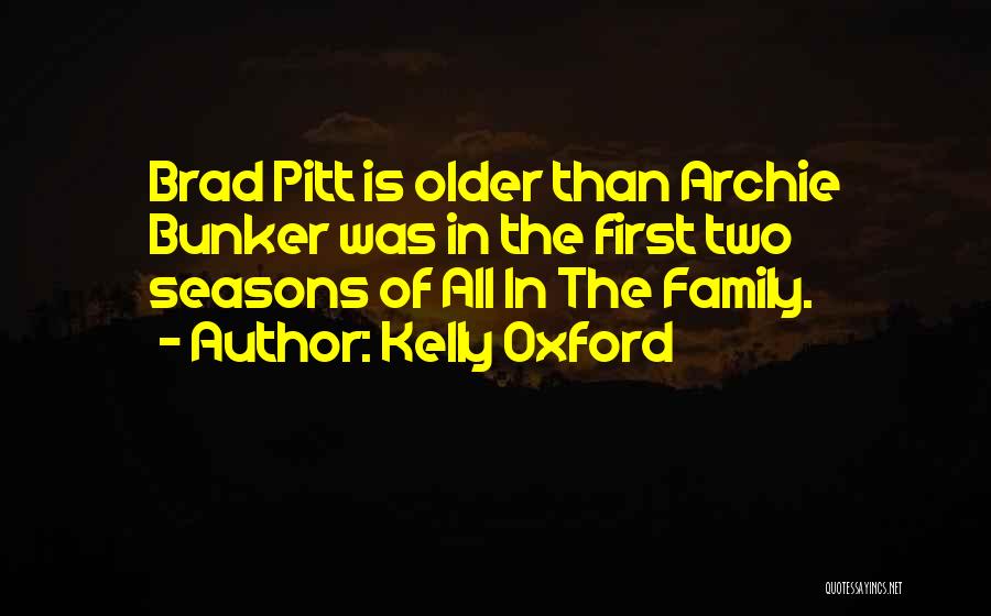 Kelly Oxford Quotes: Brad Pitt Is Older Than Archie Bunker Was In The First Two Seasons Of All In The Family.
