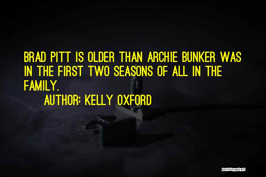 Kelly Oxford Quotes: Brad Pitt Is Older Than Archie Bunker Was In The First Two Seasons Of All In The Family.