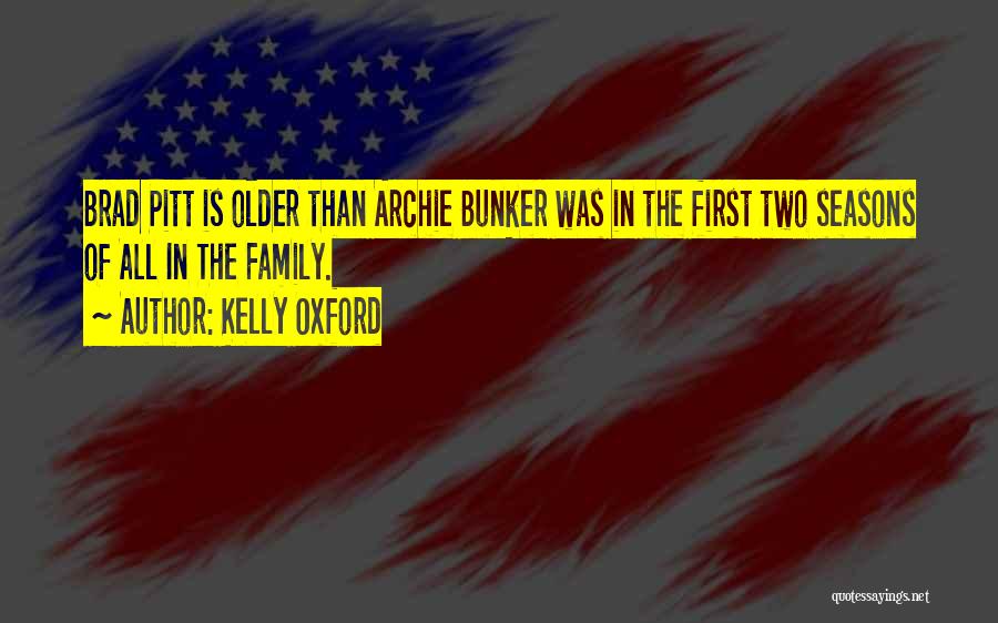 Kelly Oxford Quotes: Brad Pitt Is Older Than Archie Bunker Was In The First Two Seasons Of All In The Family.